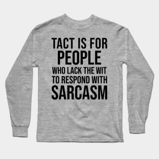 Tact is for people who lack the wit to respond with sarcasm Long Sleeve T-Shirt